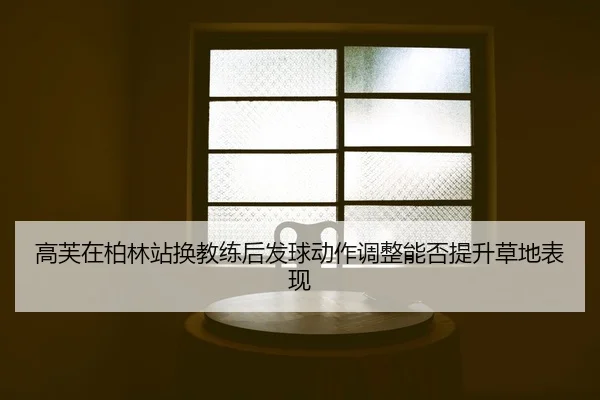gao-fu-zai-bo-lin-zhan-huan-jiao-lian-hou-fa-qiu-dong-zuo-tiao-zheng-neng-fou-ti-sheng-cao-di-biao-xian-2-190.jpg