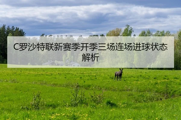 C罗沙特联新赛季开季三场连场进球状态解析