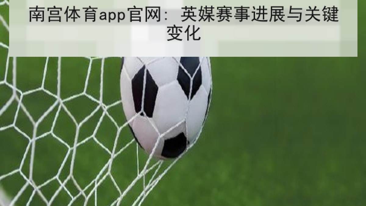 南宫体育app官网: 英媒赛事进展与关键变化