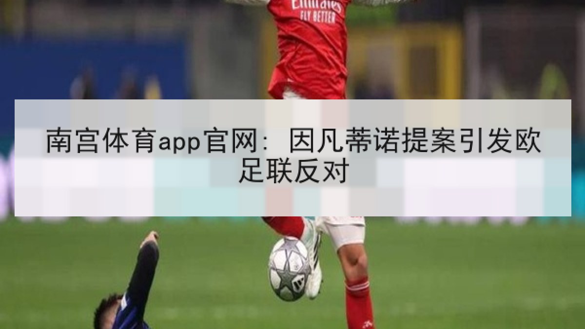 南宫体育app官网: 因凡蒂诺提案引发欧足联反对
