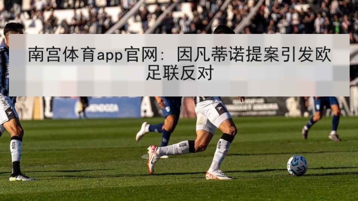 南宫体育app官网: 因凡蒂诺提案引发欧足联反对
