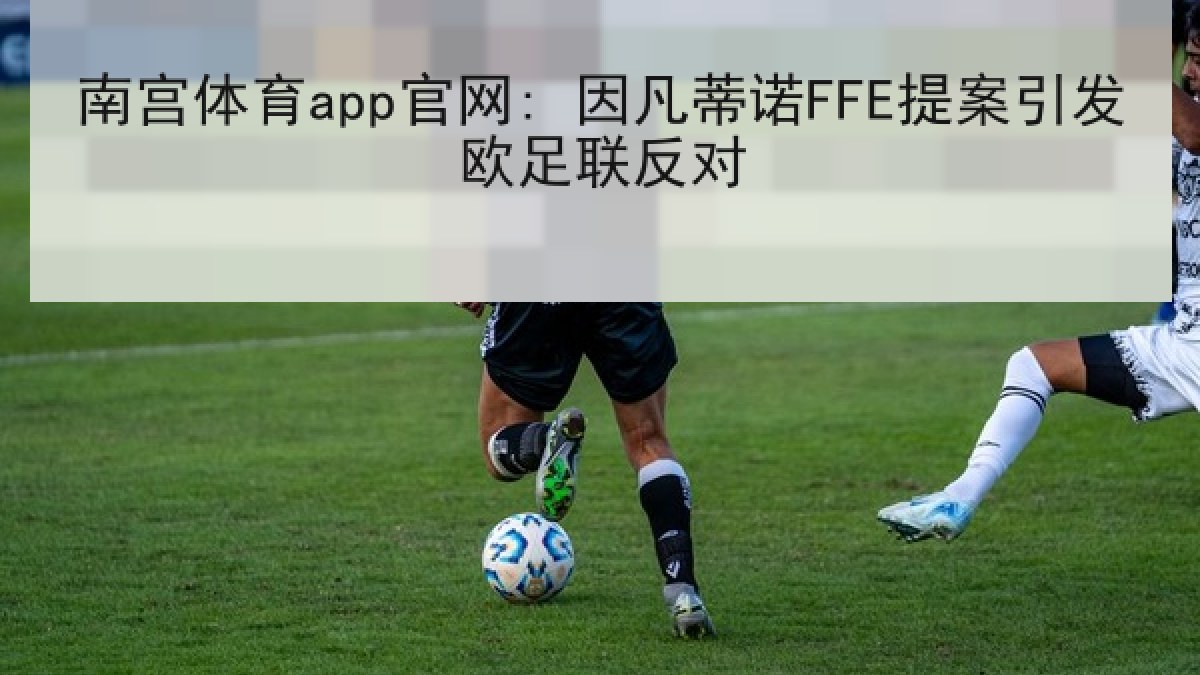 南宫体育app官网: 因凡蒂诺FFE提案引发欧足联反对