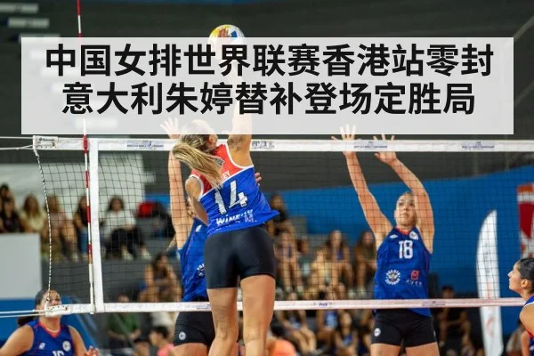 中国女排世界联赛香港站零封意大利朱婷替补登场定胜局