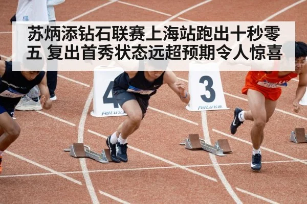 苏炳添钻石联赛上海站跑出十秒零五 复出首秀状态远超预期令人惊喜