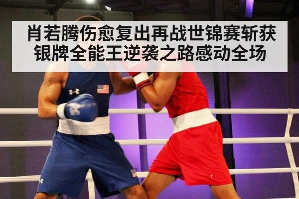 肖若腾伤愈复出再战世锦赛斩获银牌全能王逆袭之路感动全场